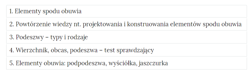 Grafika przedstawia zakładki z pogrupowanymi ćwiczeniami. W kolejnych ramkach tytuły ćwiczeń. 1. Elementy spodu obuwia. 2. Powtórzenie wiedzy na temat projektowania i konstruowania elementów spodu obuwia. 3. Podeszwy – typy i rodzaje. 4. Wierzchnik, obcas, podeszwa – test sprawdzający. 5. Elementy obuwia: podpodeszwa, wyściółka, jaszczurka. 