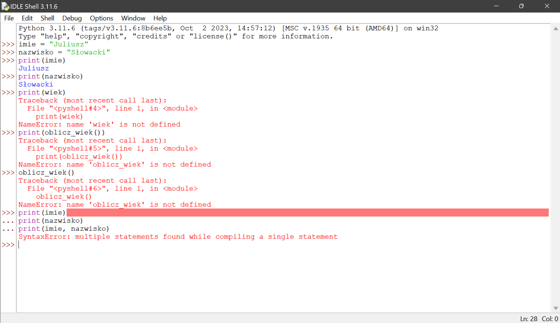 Ilustracja przedstawia okno środowiska IDLE, zdefiniowano zmienne imie, nazwisko. Przypisano im wartości imie = "Juliusz", nazwisko = "Słowacki". Następnie wywołano kolejno dla tych zmiennych funkcję print(). Poniżej wywołań umieszczono print(wiek). Wiek nie jest zdefiniowaną zmienną, wyświetlony został błąd NameError: name 'wiek' is not defined. Poniżej wywołano print dla nieistniejącej funkcji print(oblicz_wiek()), tutaj również został wyświetlony błąd NameError: name 'oblicz_wiek' is not defined. Następnie wywołano samą funkcję, bez print, otrzymano taki sam błąd jak w przypadku funkcji print. Ostatnie trzy linijki zawierają wklejone instrukcje z podpowiedzi, zwracany jest błąd: SyntaxError: multiple statements found while compiling a single statement.