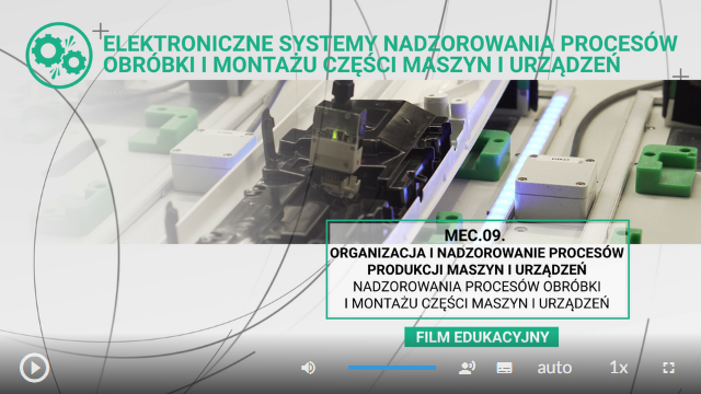 Wygląd ekranu filmu. Plansza tytułowa. Elektroniczne systemy nadzorowania procesów obróbki  i montażu części maszyn i urządzeń. Napis MEC.09. Organizacja i nadzorowanie procesów produkcji maszyn i urządzeń. Nadzorowania procesów obróbki i montażu części maszyn i urządzeń. Film edukacyjny. W tle znajduje się element pralki, wycinek linii produkcyjnej. Na dole ekranu są przyciski umożliwiające rozpoczęcie filmu, zmianę głośności. 