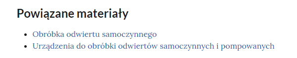 Przykładowy wygląd linków do powiązanych materiałów multimedialnych. W górnej części zapisano wytłuszczonym drukiem. Powiązane materiały. Niżej od punktorów, zapisano dwa przykładowe materiały. Obróbka odwiertu samoczynnego. Oraz. Urządzeni do obróbki odwiertów samoczynnych i pompowanych. Materiały zapisano w postaci hyperlinków, czyli za pomocą niebieskiej czcionki.