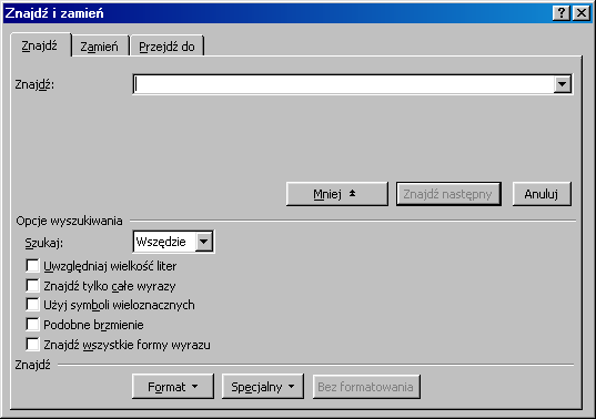 Zrzut ekranu przedstawia okno dialogowe: Znajdź i zamień.  Podświetlona jest zakładka znajdź.  Znajduje się w niej puste pole znajdź, przycisk mniej, znajdź następny oraz anuluj.  Poniżej znajduje się sekcja: opcje wyszukiwania.  Znajduje się w niej pole Szukaj z wybraną opcję wszędzie.  Wszystkie pola wyboru niżej nie są zaznaczone.  Na samym dole znajduje się sekcja znajdź z przyciskami: Format, specjalny, bez formatowania. 