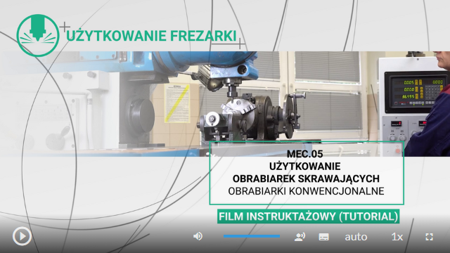 Zrzut ekranu przedstawia klatkę z filmu. Jest to grafika tytułowa o treści użytkowanie frezarki. W prawym dolnym rogu znajduje się tytuł MEC.05, użytkowanie obrabiarek skrawających obrabiarki konwencjonalne poniżej napis film instruktażowy tutorial. Na tle zdjęcie frezarki. W dolnej części ekranu od lewej pokazany jest postęp odtwarzania filmu w minutach i sekundach, za nim pasek postępu, a po prawej stronie całkowity czas trwania filmu w minutach i sekundach. Poniżej przyciski. Po lewej przycisk odtwarzania i pauzy. Od środka szerokości ekranu do jego prawej strony przyciski są następujące: głośność wraz z paskiem głośności, ścieżka alternatywna z audiodeskrypcją, napisy, jakość obrazu, prędkość odtwarzania, pełny ekran.