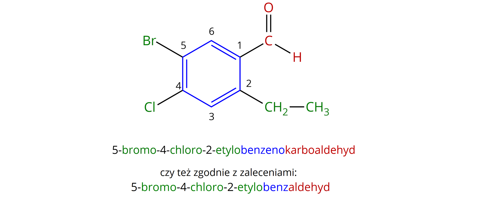 Ilustracja przedstawia wzór półstrukturalny aldehydu aromatycznego, w którym na niebiesko wyróżniono pierścień aromatyczny benzenu. Ponadto ponumerowano atomy węgla w pierścieniu, zaczynając od atomu węgla związanego z grupą aldehydową o lokancie pierwszym (wyróżnioną kolorem czerwonym) i idąc dalej zgodnie z ruchem wskazówek zegara do węgla C 2 połączonego z grupą etylową, dalej węgiel C 3 podstawiony jest atomem wodoru i łączy się z atomem węgla C 4 pierścienia aromatycznego podstawionym atomem chloru. Atom C 5 łączy się z atomem bromu oraz z atomem węgla C 6, który związany jest z atomem wodoru i z atomem węgla C 1, co zamyka pierścień. Pozostałe podstawniki, to jest atom bromu, chloru i grupę etylową zaznaczono kolorem zielonym, analogicznych kolorów użyto do poszczególnych członów nazwy związku. Do nazwy związku 5-bromo-4-chloro-2-etylobenzenu, z którego wywodzi się opisywany związek dopisano końcówkę karboaldehyd, zatem otrzymaliśmy 5-bromo-4-chloro-2-etylobenzenokarboaldehyd, czy też zgodnie z zaleceniami 5-bromo-4-chloro-2-etylobenzaldehyd. Dla przypomnienia omawiany aldehyd zbudowany jest z sześcioczłonowego pierścienia aromatycznego, podstawionego w następujący sposób, idąc zgodnie z ruchem wskazówek zegara. Pierwszy podstawnik to grupa aldehydowa CHO. Przy sąsiadującym węglu w pierścieniu podstawiona jest grupa CH2CH3. Następny atom węgla związany jest jedynie z wodorem. Następny, to jest czwarty łączy się z atomem chloru, a piąty z atomem bromu. Szósty atom węgla w pierścieniu ponownie łączy się z atomem wodoru. Zatem w pierścieniu obecne są cztery podstawniki.