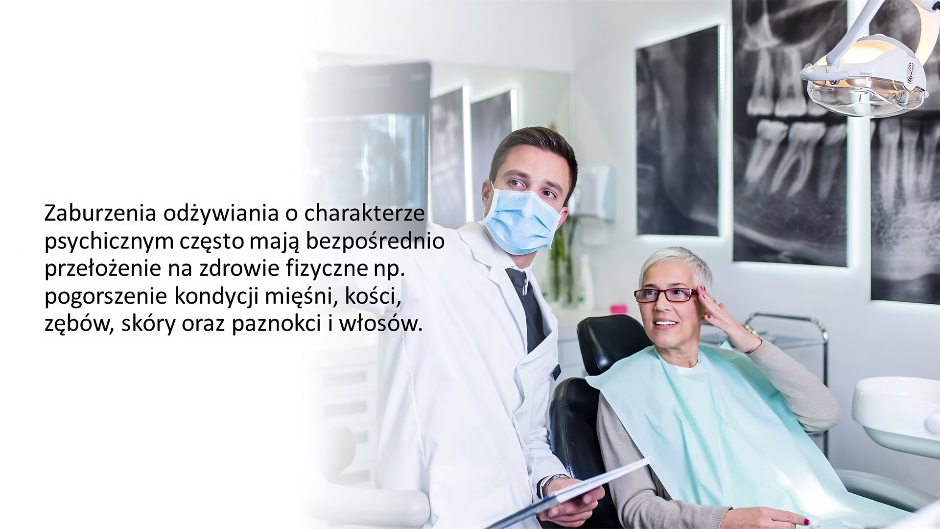 Biały slajd. Z prawej strony zdjęcie lekarza w białym kitlu i niebieskiej maseczce. Podnosi rękę, w której trzyma zdjęcie rentgenowskie. Obok niego, na fotelu dentystycznym, siedzi starsza kobieta, która wpatruje się w zdjęcie. Z lewej strony slajdu tekst: „Zaburzenia odżywiania o charakterze psychicznym często mają bezpośrednio przełożenie na zdrowie fizyczne, np. pogorszenie kondycji mięśni, kości, zębów, skóry oraz paznokci i włosów”.