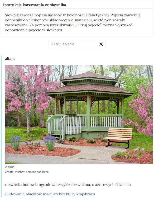 Przykładowa ilustracja przedstawiająca fragment słownika z częścią umożliwiającą filtrację pojęć. Na samej górze umieszczona jest instrukcja korzystania ze słownika. Zawarta jest w niej następująca informacja: „Słownik zawiera pojęcia ułożone w kolejności alfabetycznej. Pojęcia zawierają odnośniki do elementów składowych e‑materiału, w których zostały zastosowane. Za pomocą wyszukiwarki „Filtruj pojęcie” można wyszukać odpowiednie pojęcie w słowniku”. Pod instrukcją korzystania ze słownika umieszczone zostało pole w kształcie prostokąta. Wewnątrz znajduje się napis: filtruj pojęcie oraz umieszczony z boku przycisk w kształcie krzyżyka. Na samym dole znajduje się pierwsze pojęcie ze słownika, które przedstawia altanę.