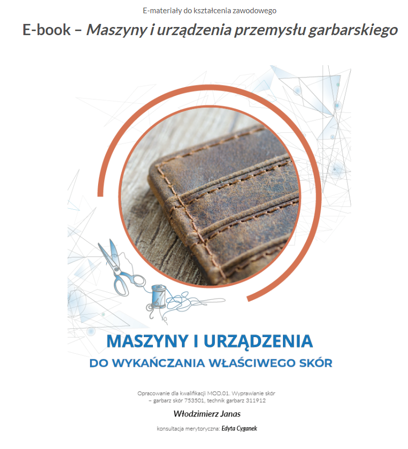 Grafika przedstawia okładkę e‑booka. W górnej części zdjęcie, przedstawiające fragment skóry przeszytej kilkoma ściegami. Zdjęcie wpisane jest w okrągłą ramkę. W tle grafiki ozdobne. Poniżej tytuł: Maszyny i urządzenia do wykańczania właściwego skór. Pod tytułem informacja: Opracowanie dla kwalifikacji MOD.01. Wyprawianie skór - garbarz skór 753501, technik garbarz 311912. Autor: Włodzimierz Janas. Konsultacja merytoryczna: Edyta Cyganek. 