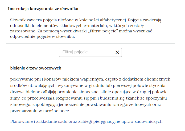 Grafika przedstawiająca fragment słownika z częścią umożliwiającą filtrację pojęć. Na samej górze umieszczona jest instrukcja korzystania ze słownika. Zawarta jest w niej następująca informacja: „Słownik zawiera pojęcia ułożone w kolejności alfabetycznej. Pojęcia zawierają odnośniki do elementów składowych e‑materiału, w których zostały zastosowane. Za pomocą wyszukiwarki „Filtruj pojęcie” można wyszukać odpowiednie pojęcie w słowniku”. Pod instrukcją korzystania ze słownika umieszczone zostało pole w kształcie prostokąta. Wewnątrz znajduje się napis: Filtruj pojęcie oraz umieszczony z boku przycisk w kształcie krzyżyka.