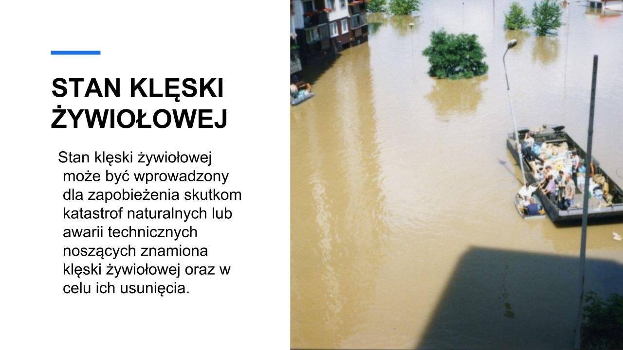 Biały slajd. Z lewej strony nagłówek: „Stan klęski żywiołowej”, a poniżej tekst: „Stan klęski żywiołowej może być wprowadzony dla zapobieżenia skutkom katastrof naturalnych lub awarii technicznych noszących znamiona klęski żywiołowej oraz w celu ich usunięcia”. Z prawej strony slajdu zdjęcie powodzi. Na wodzi duża łódź, w której znajdują się ludzie.