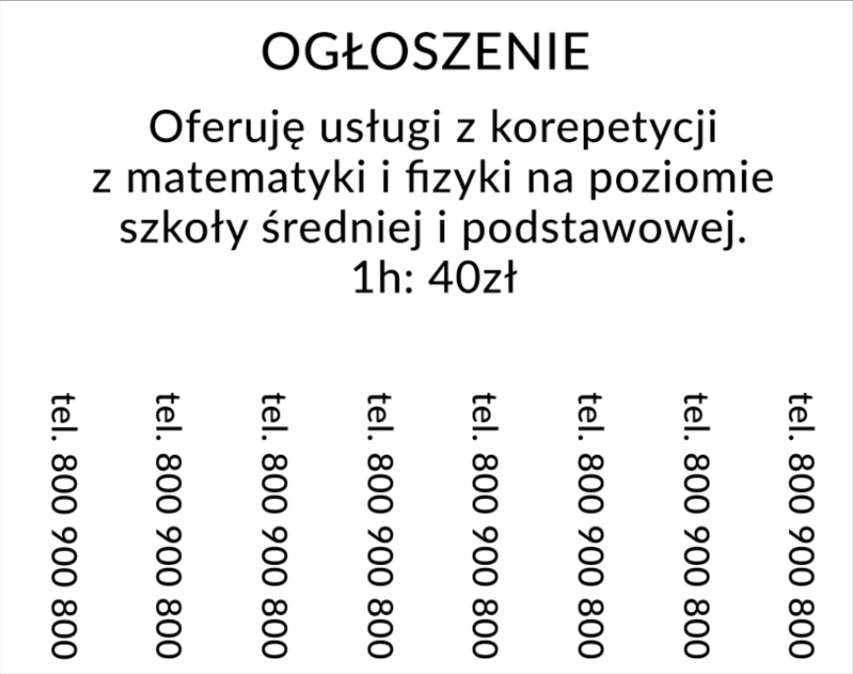 Ilustracja przedstawia kartkę z ogłoszeniem. Tekst: Ogłoszenie. Oferuję usługi z korepetycji z matematyki i fizyki na poziomie szkoły średniej i podstawowej 1h 40 zł. Pionowo są do urwania paski z numerem telefonu: tel 800 900 800.  