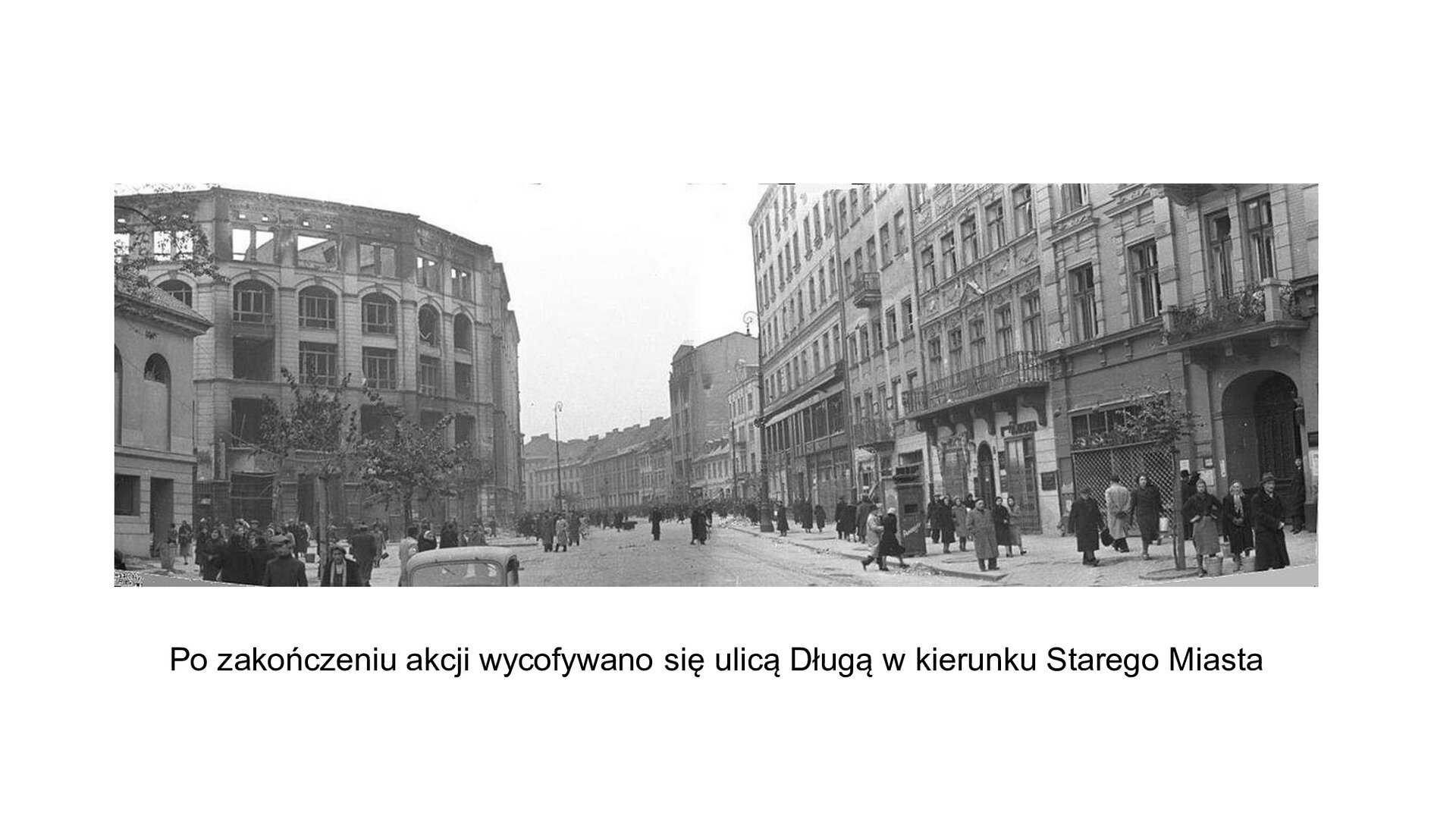 Slajd przedstawia kierunek wycofywania się uczestników akcji spod Arsenału ulicą Długą w stronę Starego Miasta. Po lewej stronie widoczna wieloboczna rotunda wielopoziomowa zabudowy domu handlowego, pośrodku ulica miasta, po prawej stronie klasycystyczne, wielopiętrowe kamienice warszawskie z balkonami. Ruch codzienny na ulicy - przechodnie przechodzą przez ulice, poruszają się po trotuarze, widoczny na pierwszym planie dach i szyba samochodu osobowego. Tekst pod zdjęciem: Po zakończeniu akcji wycofywano się ulicą Długą w kierunku Starego Miasta.