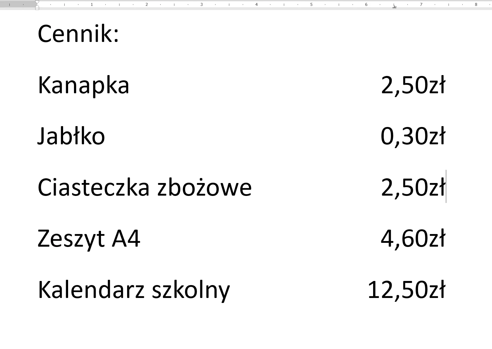 Zrzut ekranu edytora tekstowego. U góry strony znajduje się pozioma linijka z ustawionym tabulatorem dziesiętnym dla drugiej kolumny zawierającej ceny produktów. Pierwsza kolumna czytana od góry zawiera Cennik: Kanapka, Jabłko, Ciasteczka zbożowe, Zeszyt A4, Kalendarz szkolny. Druga kolumna zawiera odpowiadające kolejno wymienionym produktom ceny: 2,50 zł, 0,30 zł, 2,50 zł, 4,60 zł, 12,50 zł.