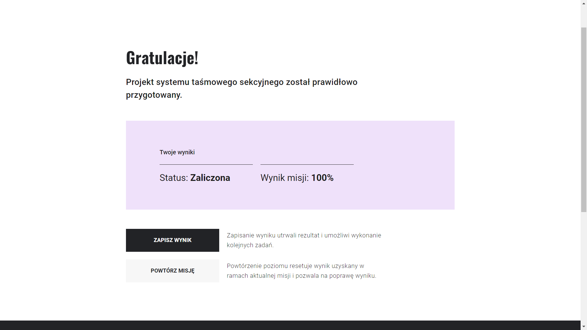 Grafika przedstawia ekran ukończenia misji. U góry widoczny jest tekst gratulacje. Poniżej prostokąt ze statusem wykonania, tu zaliczona, oraz wynikiem w procentach, tu sto procent. Poniżej znajdują się dwa przyciski: zapisz wynik i powtórz misję. Zapisanie wyniku utrwali rezultat i umożliwi wykonanie kolejnych zadań. Powtórzenie poziomu resetuje wynik uzyskany w ramach aktualnej misji i pozwala na poprawę wyniku.