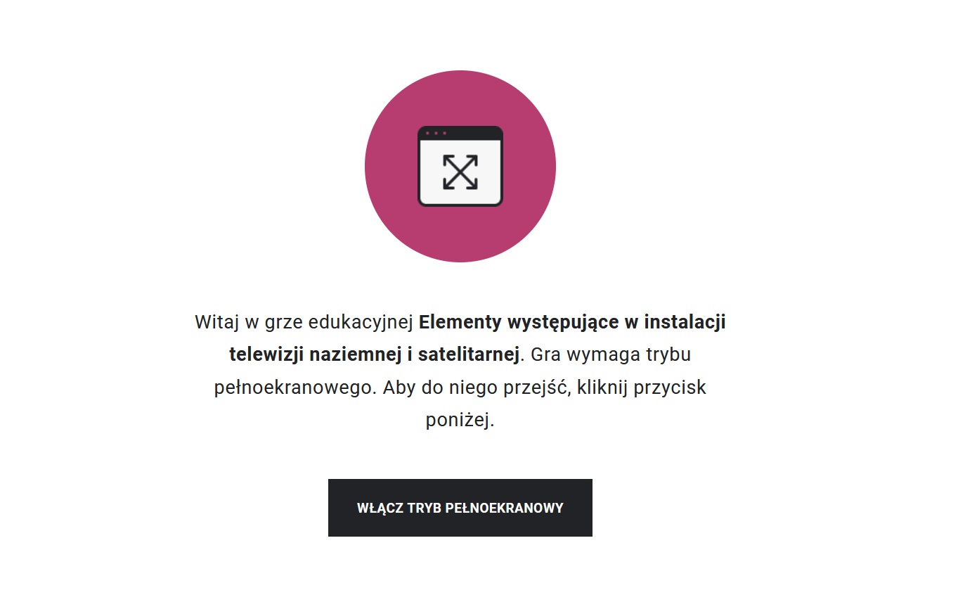 Ilustracja ukazuje ekran odtwarzania gry edukacyjnej. W centrum znajduje się znak w kształcie różowego koła, wewnątrz którego widnieje symbol ekranu. Na tym ekranie umieszczone są skrzyżowane strzałki, które wskazują, że aby rozpocząć grę, należy przejść do trybu pełnoekranowego. Pod kółkiem znajduje się wskazówka, informująca użytkownika o tym, żeby włączyć tryb pełnoekranowy. Poniżej znajduje się prostokąt z napisem "Włącz tryb pełnoekranowy", a po jego kliknięciu uczestnik gry rozpoczyna rozgrywkę na pełnym ekranie.