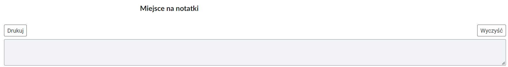 Zdjęcie przedstawia widok miejsca na notatki. Jest to wyodrębniony segment umieszczony pod merytoryczną częścią danego za zasobu. Składa się z pustego okna w postaci prostokąta, które może zostać zapełnione tekstem. W prawym górnym rogu okna znajduje się przycisk: Wyczyść. Pozwala on na usunięcie wprowadzonego tekstu. W lewym górnym oknie znajduje się przycisk: Drukuj. Pozwala on na wydrukowanie wprowadzonego tekstu. 