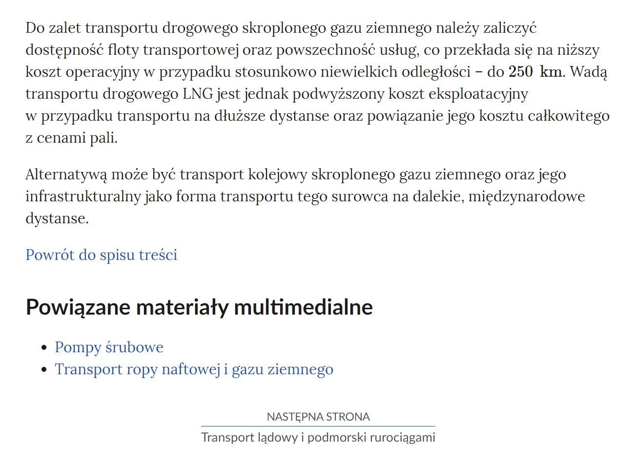 Na zdjęciu przedstawiono przykładowy widok fragmentu strony wraz z przyciskiem przenoszącym na następną stronę.Na górze zdjęcia znajduje się fragment notatki. Przykładowo dotyczący zalet transportu drogowego .Poniżej definicji znajduje się przycisk z niebieską treścią brzmiącą: powrót do spisu treści.Poniżej przycisku powrotu umieszczony jest nagłówek Powiązane materiały multimedialne, a pod nim lista punktowa z nazwami innych materiałów. Przykładowo: Pompy śrubowe oraz Transport ropy naftwej i gazu ziemnego.  Poniżej umiejscowiony jest kolejny przycisk. Na górze przycisku znajduje się tekst: następna strona. Poniżej niego znajduje się tytuł zasobu przykładowo: Transport lądowy i podmorski rurociągami. Pomiędzy obiema treściami narysowana jest czarna ciągła linia. 