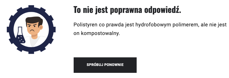 Ilustracja ukazuje zrzut ekranu z negatywną odpowiedzią zwrotną w grze. Napis: To nie jest poprawna odpowiedź. Polistyren co prawda jest hydrofobowym polimerem, ale nie jest on kompostowalny. Poniżej przycisk: Spróbuj ponownie. .