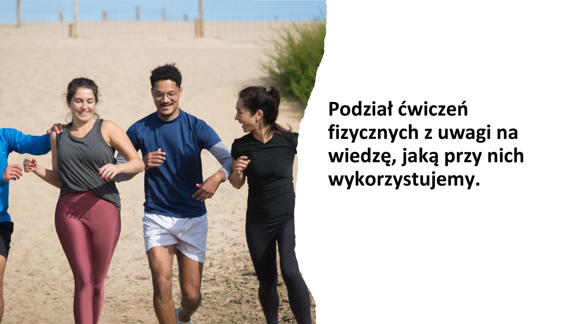 Biały slajd. Z lewej strony zdjęcie młodych osób, którzy ubrani są w sportowe ubrania. Uśmiechają się i biegną plażą. Z prawej strony slajdu tekst: „Podział ćwiczeń fizycznych z uwagi na wiedzę, jaką przy nich wykorzystujemy”.