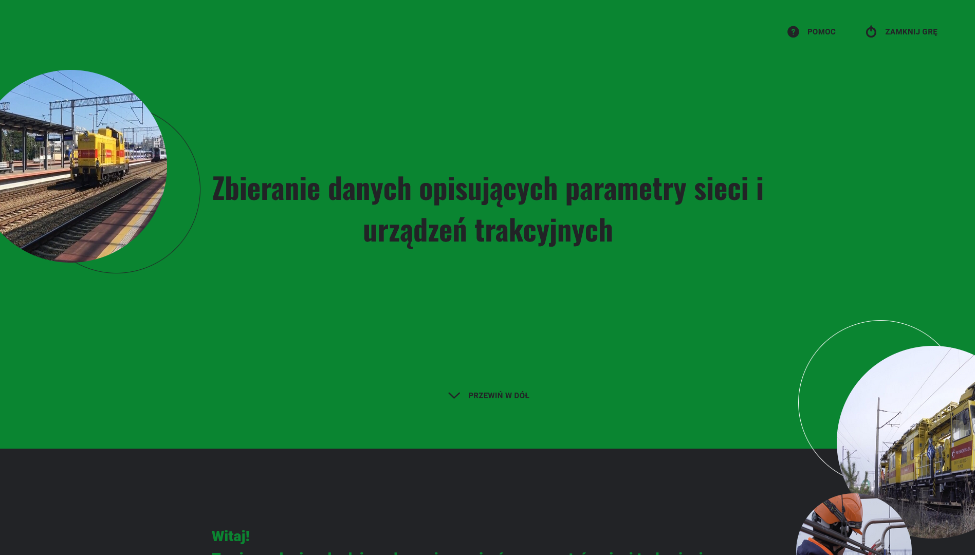 Zrzut ekranu przedstawia ekran startowy gry edukacyjnej. W górnej części na zielonym tle znajduje się tytuł gry Zbieranie danych opisujących parametry sieci i urządzeń trakcyjnych, a poniżej na czarnym tle jest krótka instrukcja obsługi gry. Po prawej oraz po lewej stronie znajdują się zdjęcia w okrągłych ramkach przedstawiające tory kolejowe oraz wagony na torach. W górnym prawym rogu widoczne są dwa przyciski: Pomoc oraz Zamknij grę.