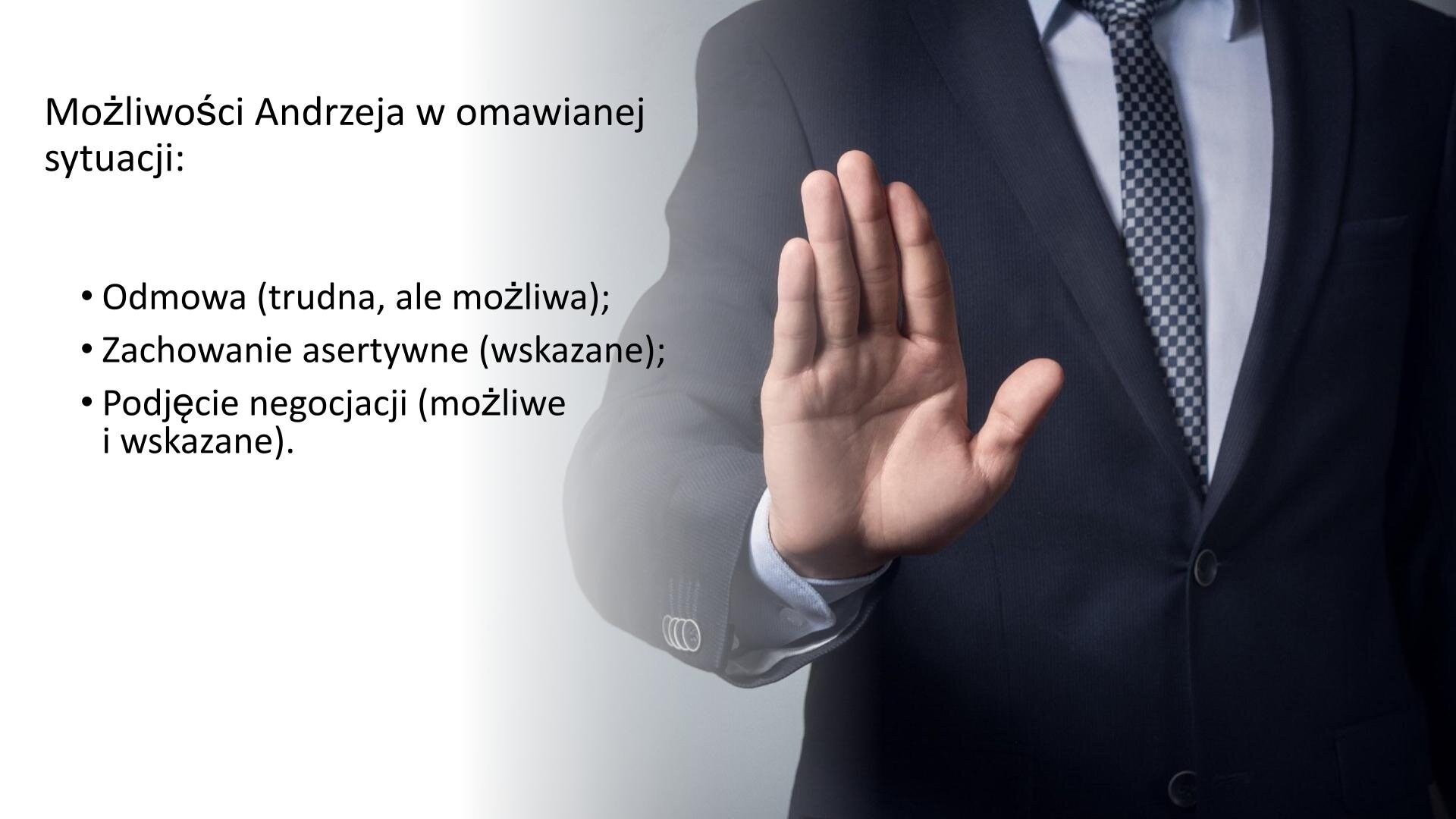 Biały slajd. Z lewej strony tekst: „Możliwości Andrzeja w omawianej sytuacji: odmowa (trudna, ale możliwa), zachowanie asertywne (wskazane), podjęcie negocjacji (możliwe i wskazane)”. Z prawej strony zdjęcie mężczyzny w ciemnej marynarce, jasnej koszuli i krawacie w kratkę. Wyciąga przed siebie prawą dłoń w geście symbolizującym „STOP”.