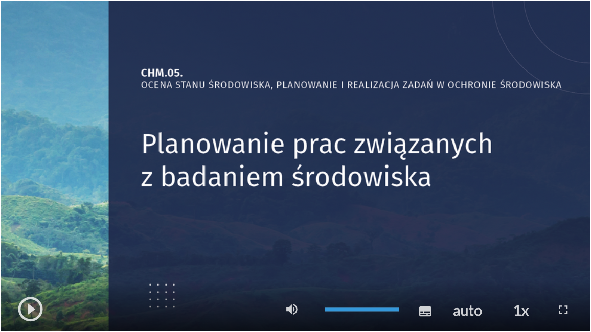 Grafika przedstawia wygląd okna, w którym prezentowany jest film CHM 05. Ocena stanu środowiska, planowanie i realizacja zadań w ochronie środowiska. Planowanie prac związanych z badaniem środowiska. Na dole okna znajduje się pasek odtwarzania z ikoną włączenia / wyłączeniu filmu, symbolem głośnika od włączania / wyłączania dźwięku, pasek natężenia głośności, symbol klawiatury, przycisk auto, przycisk 1x od ustawienia prędkości, ikona powiększenia obrazu. W tle planszy widoczny jest krajobraz.