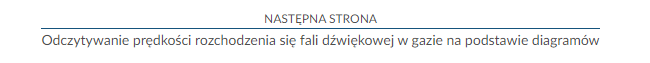 Przykładowy widok przycisku przenoszącego do następnej strony. Przedstawiono poziomą niebieską kreskę. Nad nią umieszczono napis z wielkich liter brzmiący: Następna strona. Pod linią znajduje się nazwa lekcji. Przykładowo: Odczytywanie prędkości rozchodzenia się fali dźwiękowej w gazie na podstawie diagramów.