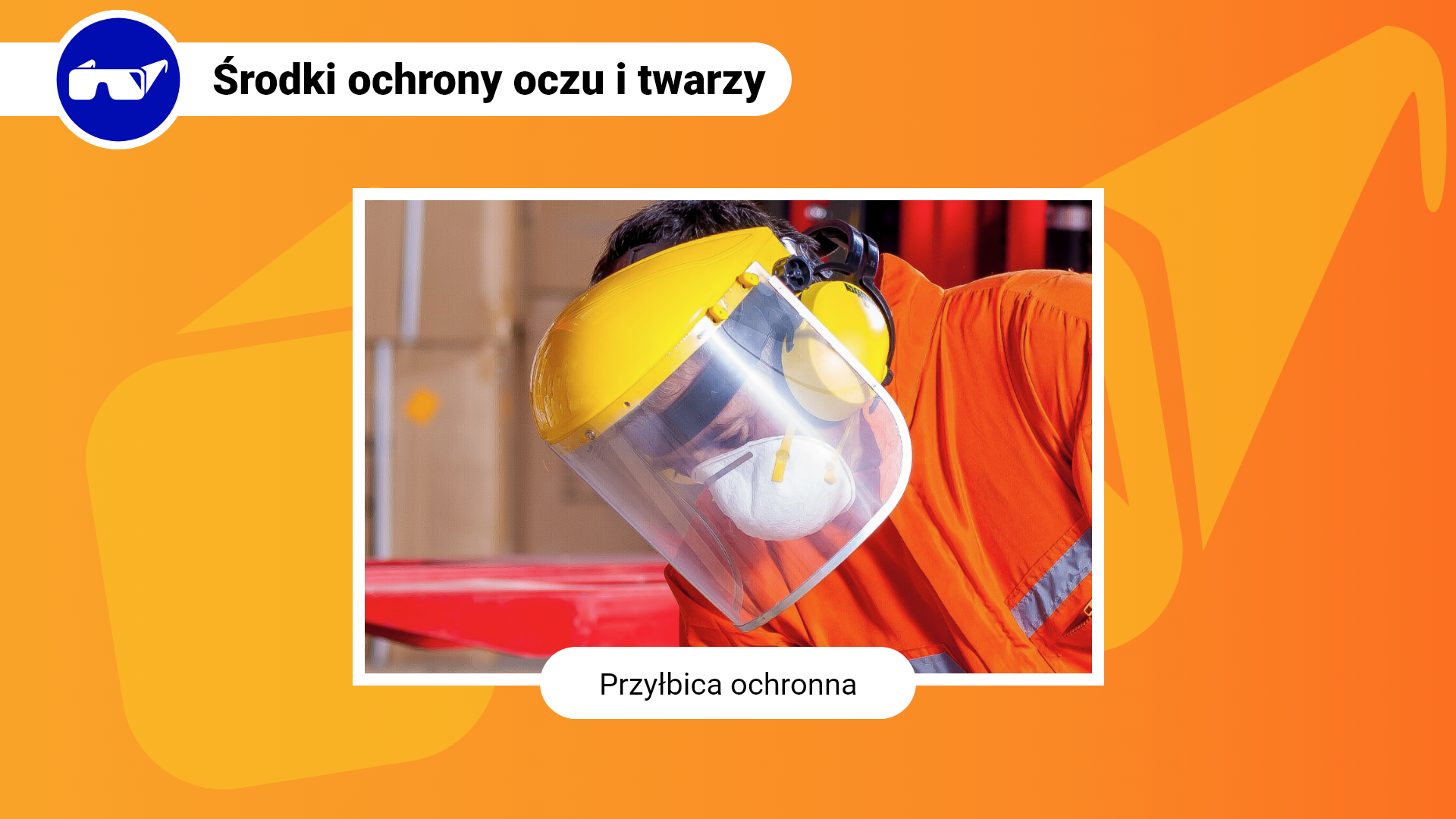 Zdjęcie w ramce z podpisem: przyłbica ochronna. Przedstawia zbliżenie na mężczyznę w pomarańczowej kurtce roboczej, który ma założoną na głowę przyłbicę i nauszniki przeciwhałasowe. Przyłbica składa się z obręczy, która pozwala ją utrzymać na głowie oraz części zakrywającej twarz z przezroczystego tworzywa sztucznego. Dodatkowo mężczyzna ma na twarzy maseczkę ochronną.