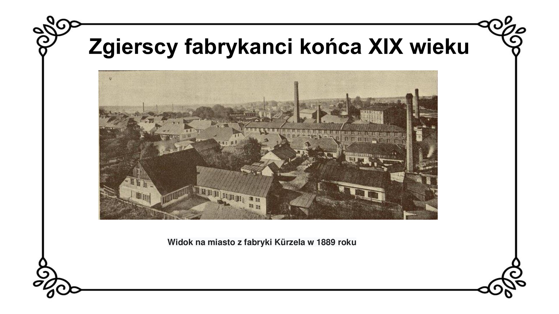 Slajd zawiera napis tytułowy: Zgierscy fabrykanci końca XIX wieku. Pod napisem jest zdjęcie, które przedstawia widok z lotu ptaka na zabudowania. Budynki są murowane, widoczne są wysokie kominy. Pod zdjęciem znajdują się informacje: Widok na miasto z fabryki Kürzela w 1889 roku.