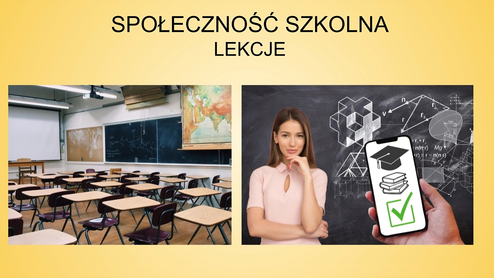 Slajd zatytułowany: Społeczność szkolna - lekcje. Na slajdzie widoczne są dwa zdjęcia. Pierwsze znajdujące się z lewej strony ukazuje salę wypełnioną ławkami i krzesełkami. Na ścianie wisi czarna tablica oraz mapa. Drugie zdjęcie prezentuje kobietę stojącą na tle tablicy, na której narysowane są figury geometryczne. Po środku zdjęcia ukazana została dłoń trzymająca telefon komórkowy, na którym widać obrazki: czarny biret, książki oraz znak symbolizujący prawidłową odpowiedź.