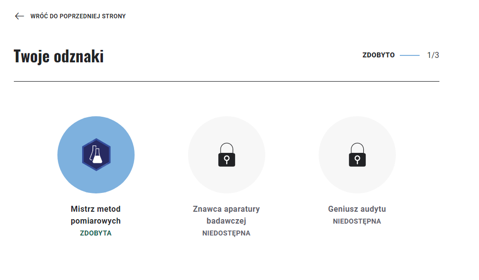 Ilustracja przedstawia ekran Twoje odznaki. Znajdują się tu trzy ikony. Ikona Mistrz metod pomiarowych (zdobyta) ukazująca dwie kolby, a poniżej napis: Zdobyta. Oraz dwie ikony niezdobyte: znawca aparatury badawczej (niedostępna i geniusz audytu (niezdobyta), które ukazane są za pomocą zamkniętej kłódki. Powyżej, w nagłówku strzałka: Wróć do poprzedniej strony oraz informacja o liczbie zdobytej liczbie odznak.