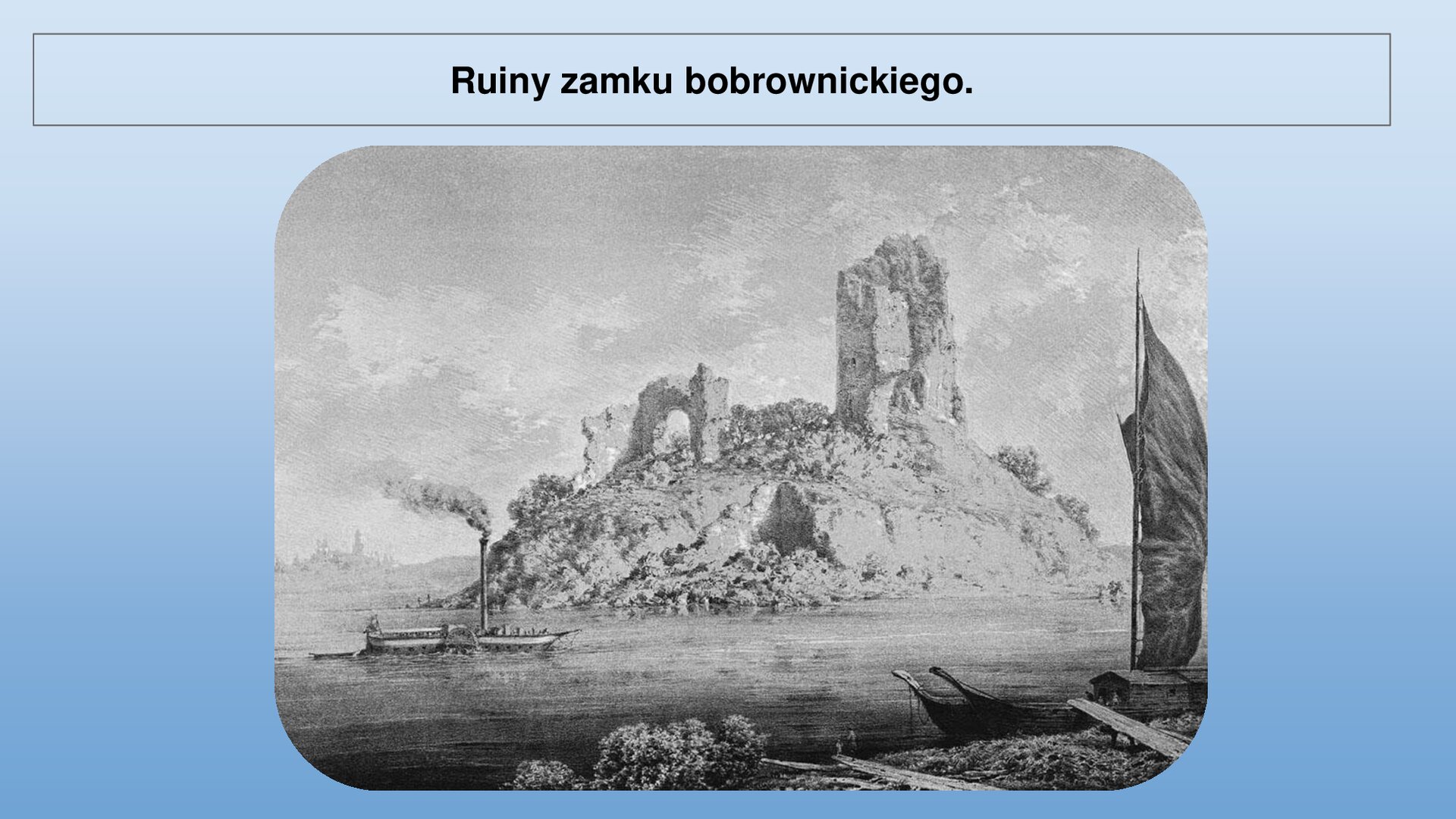 Niebieski slajd. U góry nagłówek: „Ruiny zamku bobrownickiego”. Niżej czarno‑biała ilustracja przedstawiająca ruiny zamku znajdującego się na małej wyspie. W tle widoczna panorama miasta. Wokół woda. Z lewej strony płynie parowiec, z komina którego wydostaje się para. W prawym dolnym rogu ilustracji fragment ziemi, przy której znajduje się zacumowana łódka z rozłożonym żaglem.