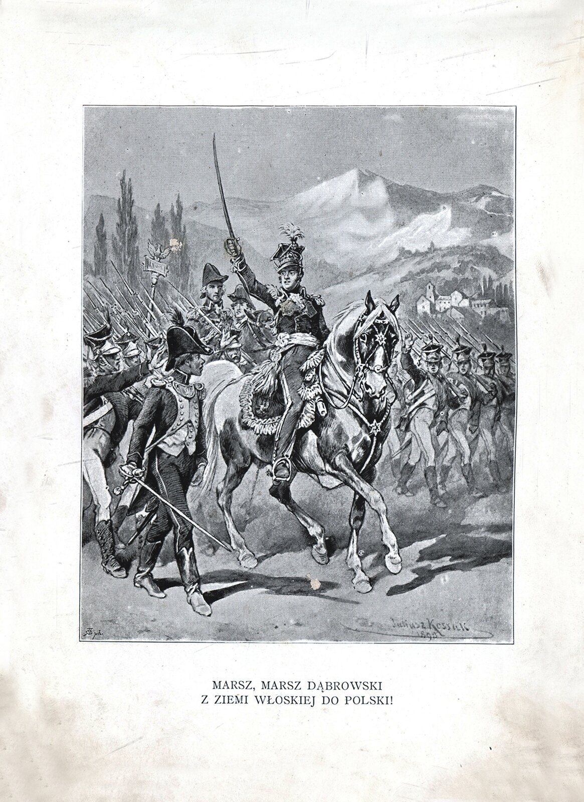 Rysunek zatytułowany "Pieśń Legionów" namalował Juliusz Kossak. Przedstawia generała Dąbrowskiego na koniu, z uniesioną w górę szablą. Generał to młody przystojny mężczyzna, ubrany w wojskową kurtkę, wąskie spodnie, przepasane szerokim pasem. Na głowie ma wysoką czapkę ułańską. Wokół maszerują i pozdrawiają go żołnierze w mundurach, z bronią na ramieniu. Obok adiutant w mundurze wojsk napoleońskich i charakterystycznym kapeluszu w kształcie "pieroga". W tle widoczne szczyty górskie i niewielkie włoskie miasteczko. Pod rysunkiem znajduje się napis: "Marsz, marsz Dąbrowski z ziemi włoskiej do Polski!".
