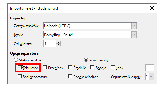 Ilustracja przedstawiająca okno Importuj tekst – [studenci.txt]. W oknie dwie sekcje: Importuj oraz Opcje Separatora. W sekcji Importuj pola z właściwościami: Zestaw znaków – Unicode (UTF‑8), Język – Domyślny - Polski, Od wiersza – 1. W sekcji Opcje separatora spośród radialnych pól Stała szerokość oraz Rozdzielony wybrano drugą opcję. Poniżej pola wyboru z separatorami. Zaznaczono i wyróżniono czerwonym obramowaniem opcję Tabulatory.