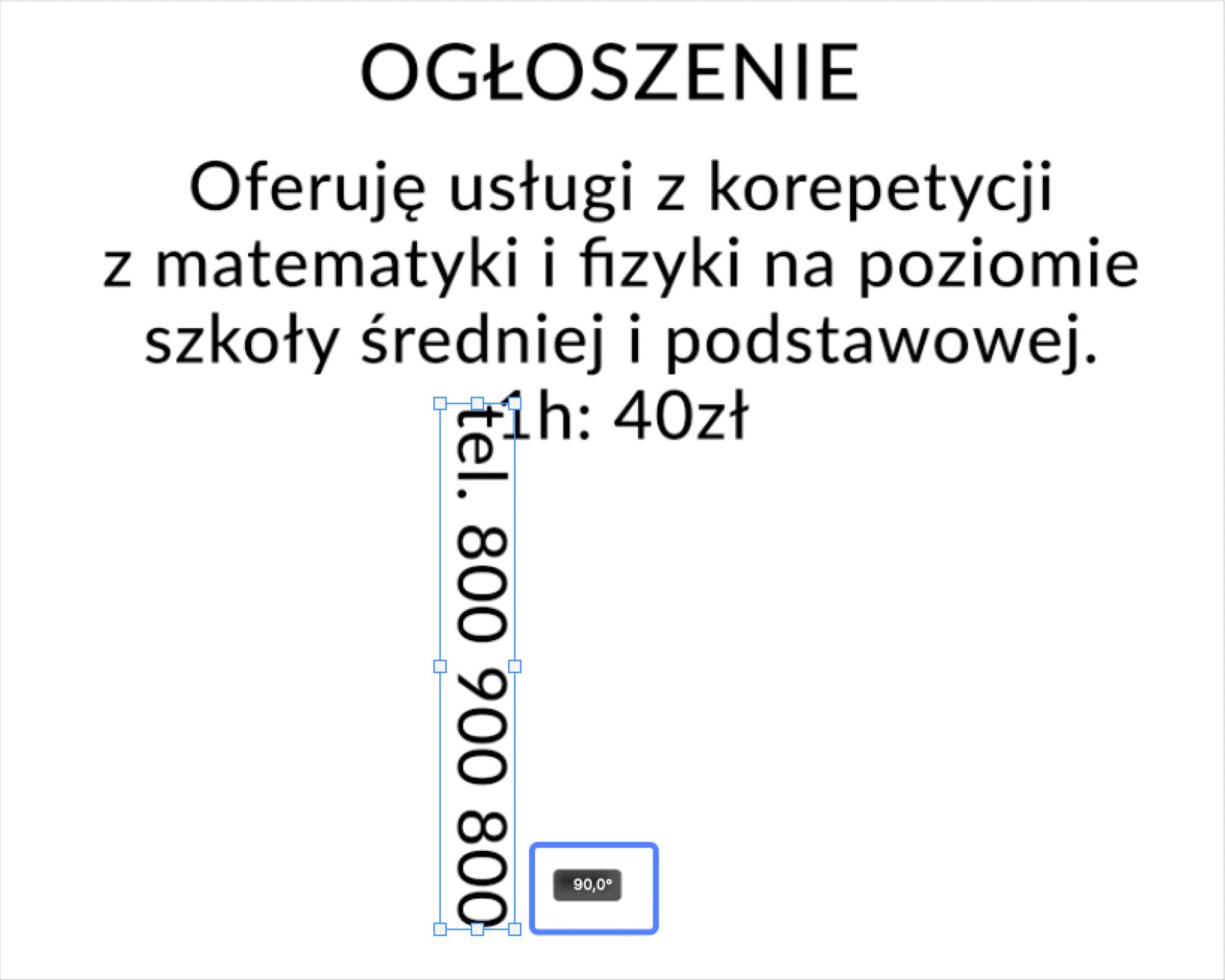 Ilustracja przedstawia tekst na białym tle. Tekst brzmi: Ogłoszenie. Oferuję usługi z korepetycji z matematyki i fizyki na poziomie szkoły średniej i podstawowej 1h 40 zł. Poniżej w pozycji pionowej jest numer telefonu: 800 900 800. Obok w niebieskiej prostokątnej ramce jest napis: 90 stopni.  