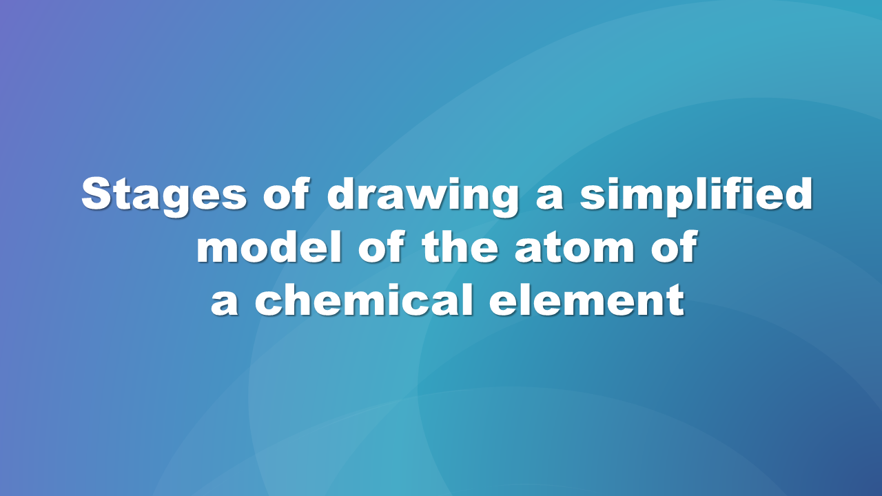 Ilustracja przedstawia slajd zawierający napis : Stage of drawing a simplified model of the atom of a chemical element.