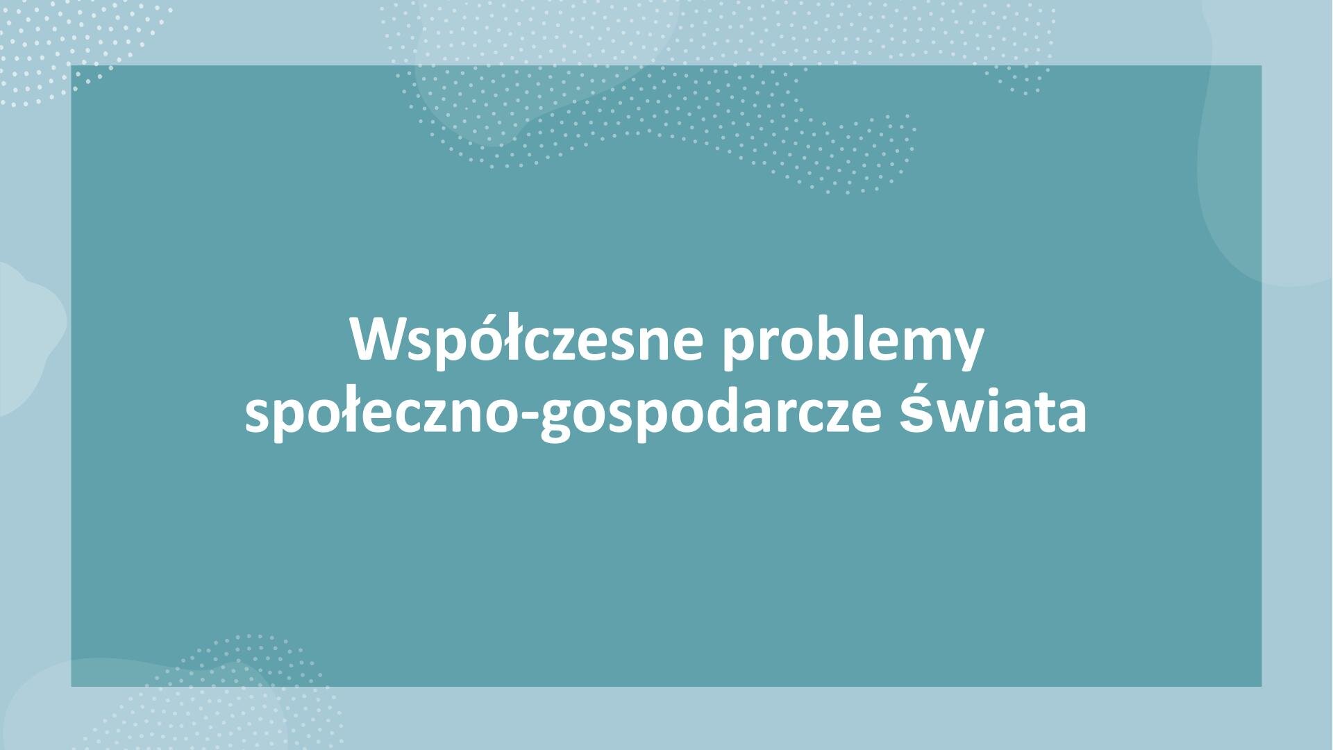 Niebieski slajd z białym napisem na środku: „Współczesne problemy społeczno‑gospodarcze świata”.