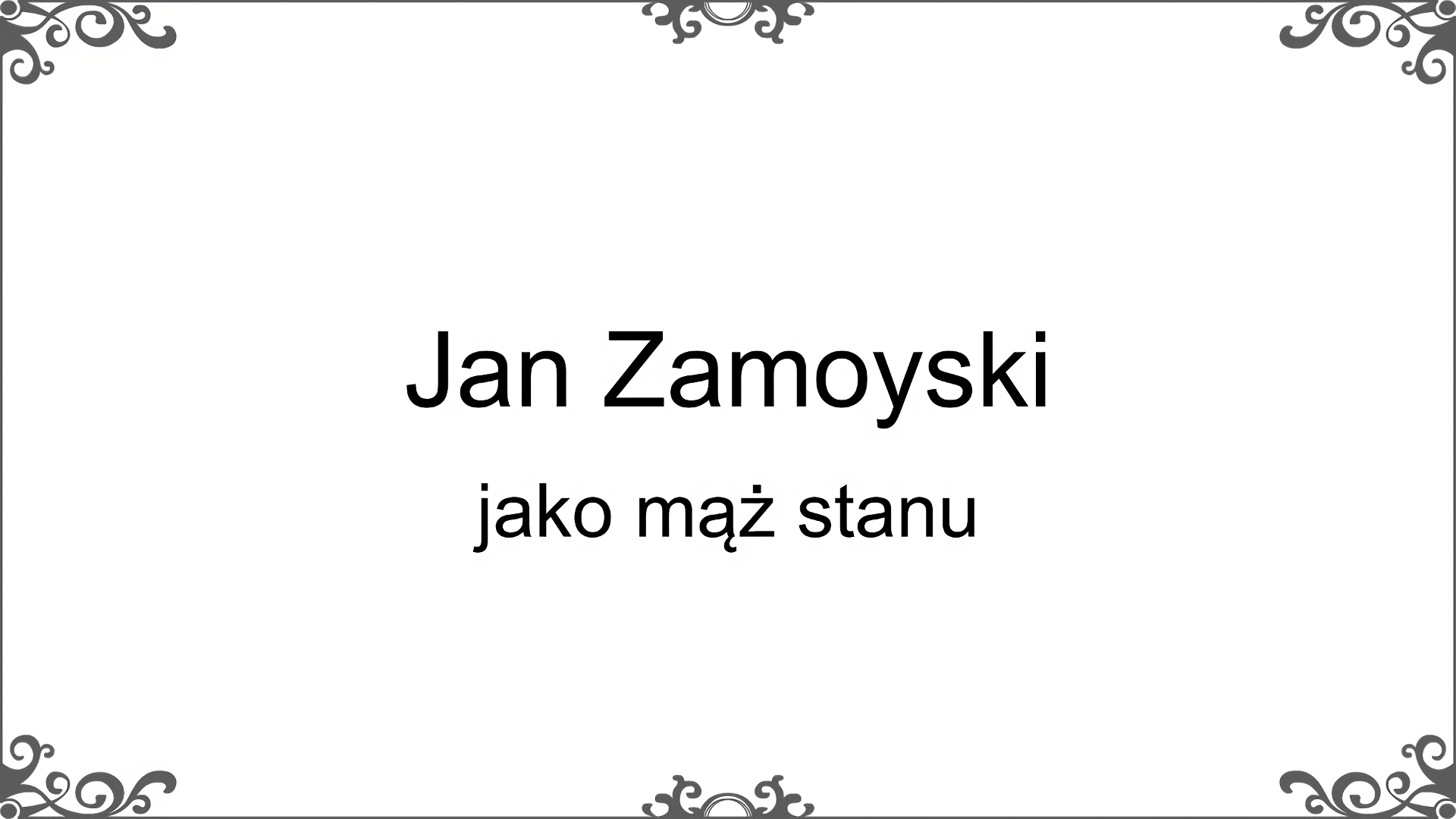Slajd tytułowy z napisem: Jan Zamoyski jako mąż stanu. Ornament zdobiący slajd w narożnikach i pośrodku dłuższego boku prostokąta. 