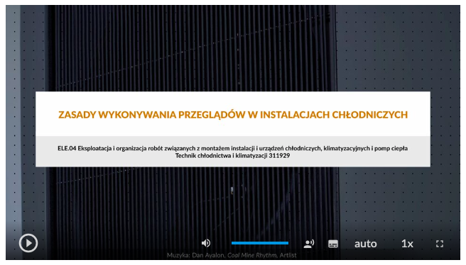 Wygląd startowy ekranu odtwarzania animacji. W ramce na środku widnieje napis: Zasady wykonywania przeglądów w instalacjach chłodniczych. Niżej: ELE.04 Eksploatacja i organizacja robót związanych z montażem instalacji i urządzeń chłodniczych, klimatyzacyjnych i pomp ciepła Technik chłodnictwa i klimatyzacji 311929. W tle widać bramę z metalowych prętów. W dolnej części ekranu znajdują się ikony z różnymi opcjami. W dolnym lewym rogu widać ikonę trójkąta w kółku. Jest to ikona włączania odtwarzania animacji. Kolejna ikona znajduje się dopiero w połowie ekranu dolnego paska. Jest to ikona megafonu. Obok niej widać niebieski pasek, który oznacza poziom głośności. Obok znajduje się ikona człowieka, od którego głowy odchodzą dwie fale. Umożliwia ona włączanie alternatywnej ścieżki dźwiękowej. Dalej znajduje się mały biały prostokąt z czarnymi paskami w jego dolnej części. Pozwala ona na włączenie napisów. Kolejna ikona to napis auto, która umożliwia wybranie jakości animacji. Obok niej widać ikonę jedynki z iksem. Po kliknięciu na nią można wybrać szybkość odtwarzania filmu. Ostatnia ikona to kreski tworzące kwadrat. Kreski te tworzą jedynie krawędzie kwadratu. Jest to opcja włączania trybu pełnoekranowego. 
