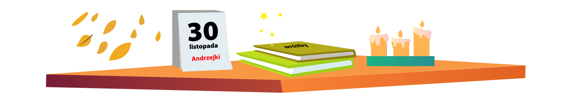 Ilustracja przedstawia brązowy blat, na którym znajdują się przedmioty kojarzące się z andrzejkami. Po lewej stronie ilustracji, nad blatem, unosi się kilka jesiennych liści. Dalej na prawo stoi biały kalendarz ze zrywanymi kartkami. Na pierwszej kartce znajduje się napis: „30 listopada. Andrzejki”. Na środku są dwie książki ułożone jedna na drugiej. Pierwsza ma ciemnozieloną okładkę, widnieje na niej słowo „wróżby”. Okładka drugiej jest jasnozielona. Po prawej stronie, na prostokątnej ciemnoturkusowej tacy, stoją trzy zapalone pomarańczowe świece.