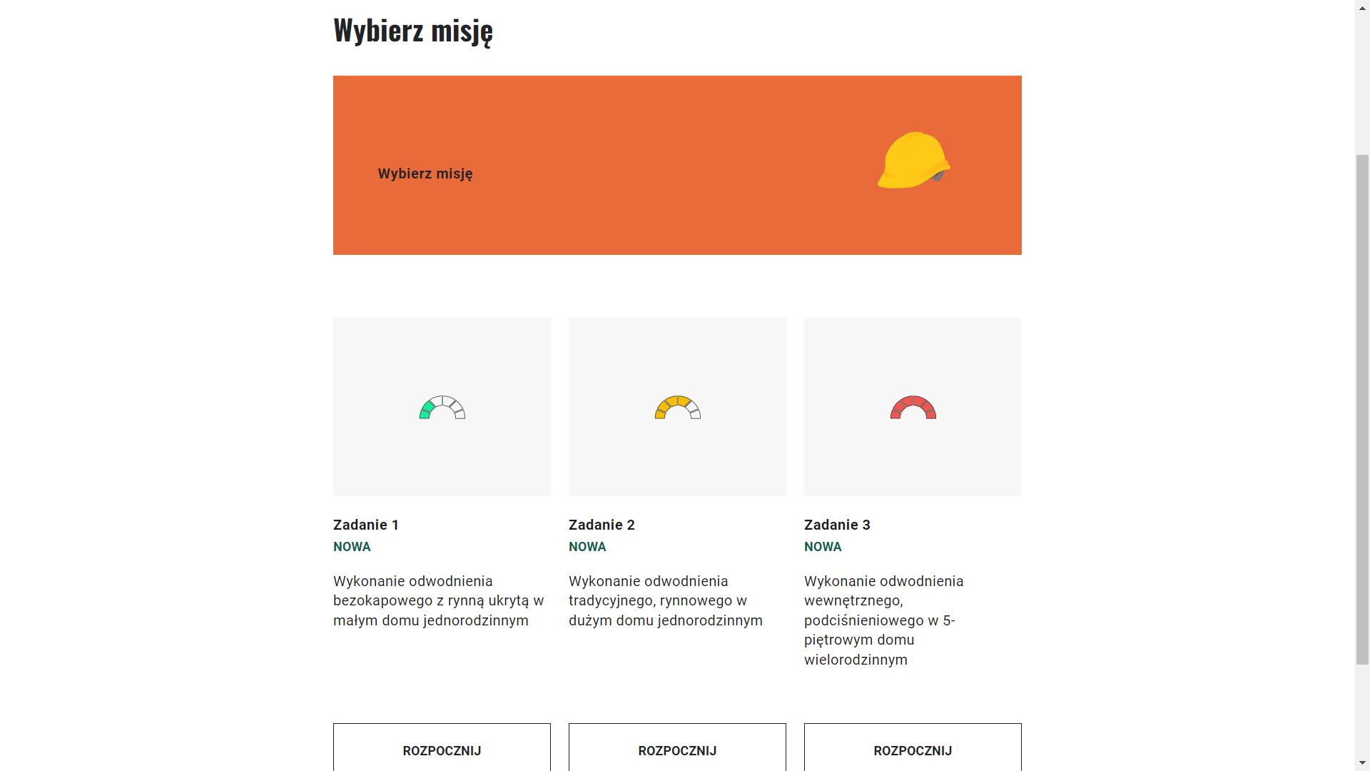 Grafika prezentuje przykładowy wygląd panelu wyboru misji. Na górze umieszczono pomarańczowe pole z czarnym napisem: „Wybierz misję” oraz rysunkiem żółtego kasku ochronnego po prawej stronie. Niżej umieszczono symbole poziomu trudności w trzech kwadratowych polach. Symbole mają postać półokręgu złożonego z sześciu pól. Pierwszy symbol oznaczający najłatwiejszy poziom ma dwa pierwsze pola wypełnione kolorem zielonym. Drugi, oznaczający trudniejszy poziom posiada cztery pola wypełnione kolorem żółtym. Trzeci symbol najtrudniejszego poziomu ma wszystkie pola wypełnione na czerwono. Pod pierwszą ikoną znajduje się zadanie pierwsze, pod nim napis „Nowa”, a poniżej tekst: „Wykonanie odwodnienia bezokapowego z rynną ukrytą w małym domu jednorodzinnym”. Pod drugą ikoną mieści się zadanie drugie, napis „Nowa” oraz tekst: „Wykonanie odwodnienia tradycyjnego, rynnowego w dużym domu jednorodzinnym”. Pod trzecią znajduje się zadanie trzecie, napis „Nowa” i treść: „Wykonanie odwodnienia wewnętrznego, podciśnieniowego w pięciopiętrowym domu wielorodzinnym”. Pod każdym zadaniem umieszczono prostokątny biały przycisk „Rozpocznij”.