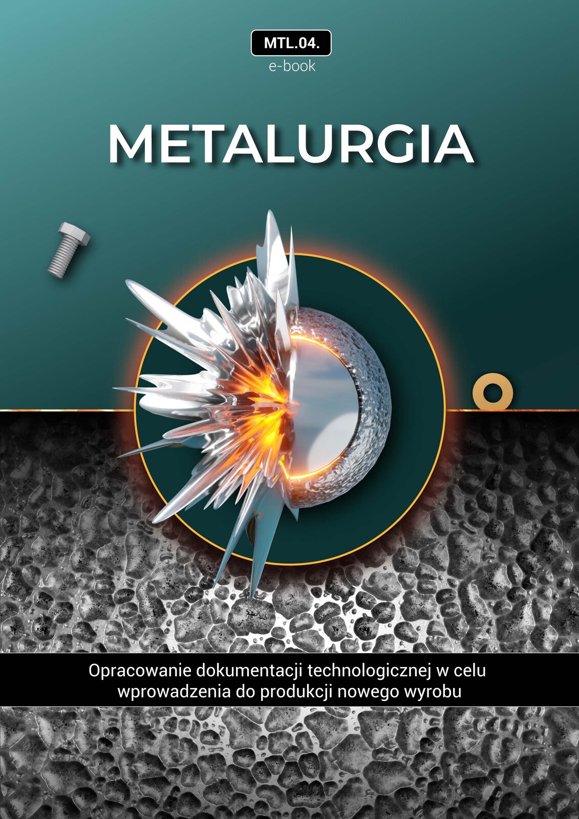 Na zdjęciu widać przykładową okładkę dla e‑book.W górnej części okładki znajduje się opis zasobu: MTL kropka zero cztery kropka. Pod nim widoczny jest napis: e‑book oraz Metalurgia. W centralnej części okładki znajduje się grafika dekoracyjna. Grafika jest podzielona na dwie części w prawej części znajduje się stalowy wypolerowany odlew o kształcie półkola znajdujący się na większym chropowatym półkolistym kształcie. Po lewej stronie znajduje się rozprysk stalowej kropli. W górnej części okładki znajduje się śrubka i zakrętka na ciemnopetrolowym tle. W dolnej części okładki na zdjęciu stalowej powierzchni znajduje się tytuł materiału. Przykładowo: Opracowanie dokumentacji technologicznej w celu wprowadzenia do produkcji nowego wyrobu. 