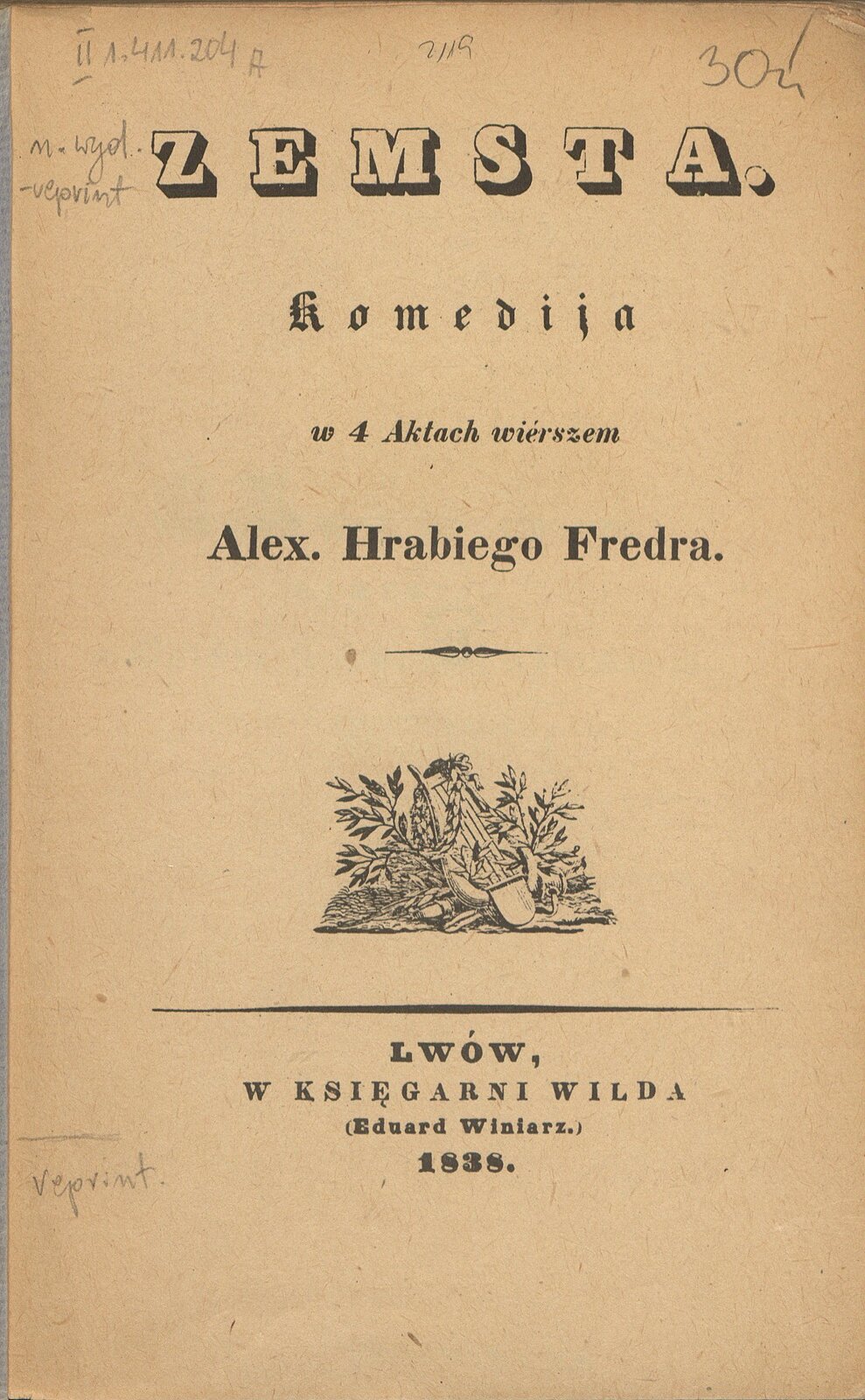 Zdjęcie strony tytułowej utworu. NAPIS: Zemsta. komedija w 4 Aktach wierszem, Alex. Hrabiego Fredra. Lwów, w Księgarni Wilda (Eduard Winiarz) 1838. Nad informacją o miejscu wydania utworu znajduje się czarno‑biała grafika przedstawiająca harfę, na której przewieszony jest wieniec laurowy. Za instrumentem widać gałązki.