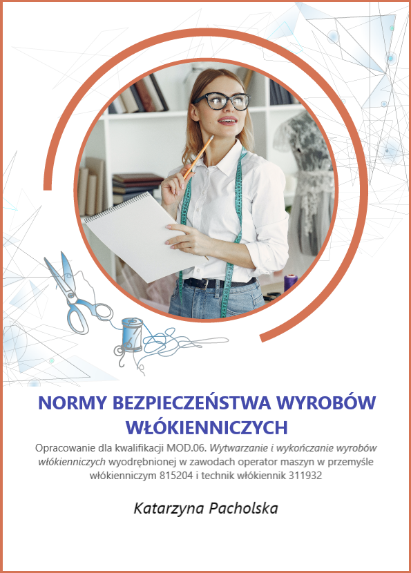 Grafika przedstawia okładkę e‑booka. W górnej części zdjęcie w okrągłej ramce, które przedstawia młodą kobietę w okularach. Ubrana jest w niebieskie spodnie i białą koszulę. Na szyi ma zawieszoną miarę krawiecką. W dłoniach trzyma ołówek i notes. Patrzy w bok. Pod zdjęciem tytuł: Normy bezpieczeństwa wyrobów włókienniczych. Opracowanie dla kwalifikacji MOD.06. Wytwarzanie i wykończanie wyrobów włókienniczych wyodrębnionej w zawodach operator maszyn w przemyśle włókienniczym 815204 i technik włókiennik 311932. Autorka: Katarzyna Pacholska. 