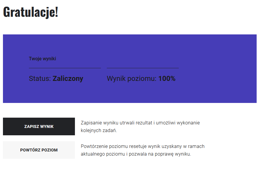 Grafika przedstawia przykładowy ekran podsumowujący etap gry. Na granatowym pasku znajdują się informacje o wyniku poziomu, a nad nimi napis: Gratulacje! Poniżej widoczne są dwa przyciski. Pierwszy opatrzony jest napisem: Zapisz wynik, drugi napisem: Powtórz poziom. Obok każdego z przycisku znajduje się opis co wiąże się z wybraniem danej opcji.