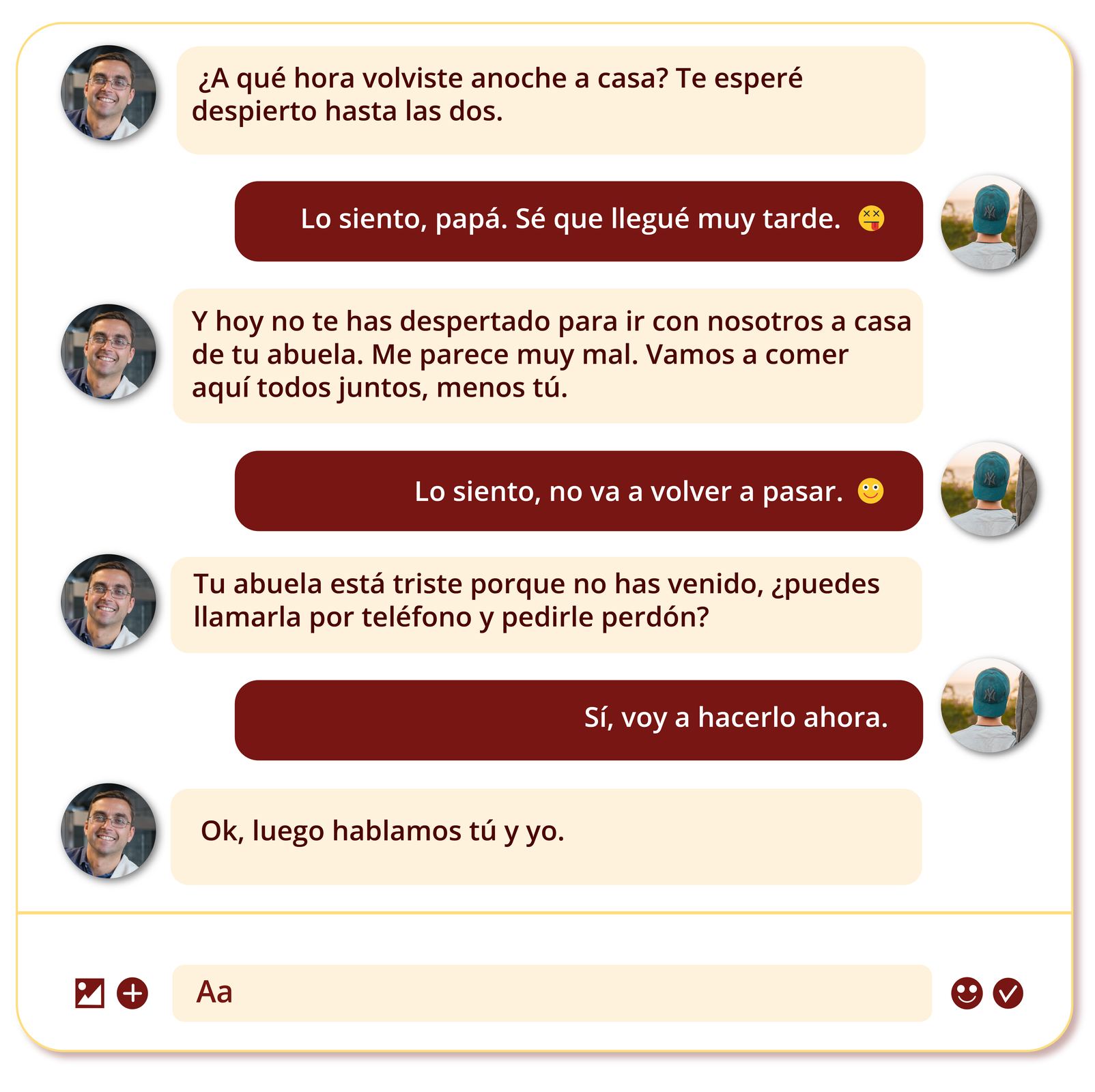 Na grafice znajduje się wymiana wiadomości tekstowych między ojcem a synem.Papá: ¿A qué hora volviste anoche a casa? Te esperé despierto hasta las dos.Hijo: Lo siento, papá. Sé que llegué muy tarde.Papá: Y hoy no te has despertado para ir con nosotros a casa de tu abuela. Me parece muy mal. Vamos a comer aquí todos juntos, menos tú.Hijo: Lo siento, no va a volver a pasar.Papá: Tu abuela está triste porque no has venido, ¿puedes llamarla por teléfono y pedirle perdón?Hijo: Sí, voy a hacerlo ahora.Papá: Ok, luego hablamos tú y yo.
