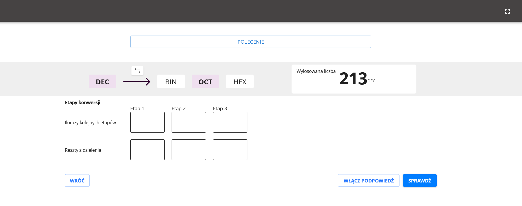 Ilustracja przedstawia ekran startowy programu ćwiczeniowego. Na górze widoczny jest panel kryjący polecenie. Poniżej skróty od nazw systemów konwersji, a obok wylosowana liczba. Poniżej widoczne są prostokąty, w które należy wpisać ilorazy etapów konwersji oraz reszty z dzielenia. Po lewej stronie na dole widoczny jest przycisk "Wróć", po prawej znajdują się przyciski "włącz odpowiedź" oraz "sprawdź".