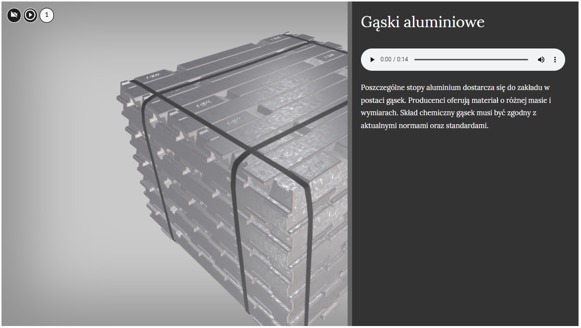 Na zdjęciu widać część ekranu, na której znajduje się wygenerowany model. Widoczny model przedstawia srebrne sztaby ułożone na przemian do formy sześcianu.Z prawej strony zdjęcia widoczne jest pole pojawiające się po naciśnięciu punktu interaktywnego. W górnej części pola znajduje się tytuł. Przykładowo: gąski aluminiowe. Poniżej tytułu znajduje się odtwarzacz tekstu punktu interaktywnego. Kolejne symbole odtwarzacza: trójkąt równoboczny czyli odtwarzanie, obecny punkt w czasie odtwarzania, całkowita długość multimedium, poziomy pasek wskazujący wizualnie długość odtwarzania, głośnik i trzy kropki po naciśnięciu których pojawi się więcej opcji.Niżej znajduje się szczegółowy opis punktu. Przykładowy fragment tekstu: Poszczególne stopy aluminium dostarcza się do zakładu w postaci gąsek.