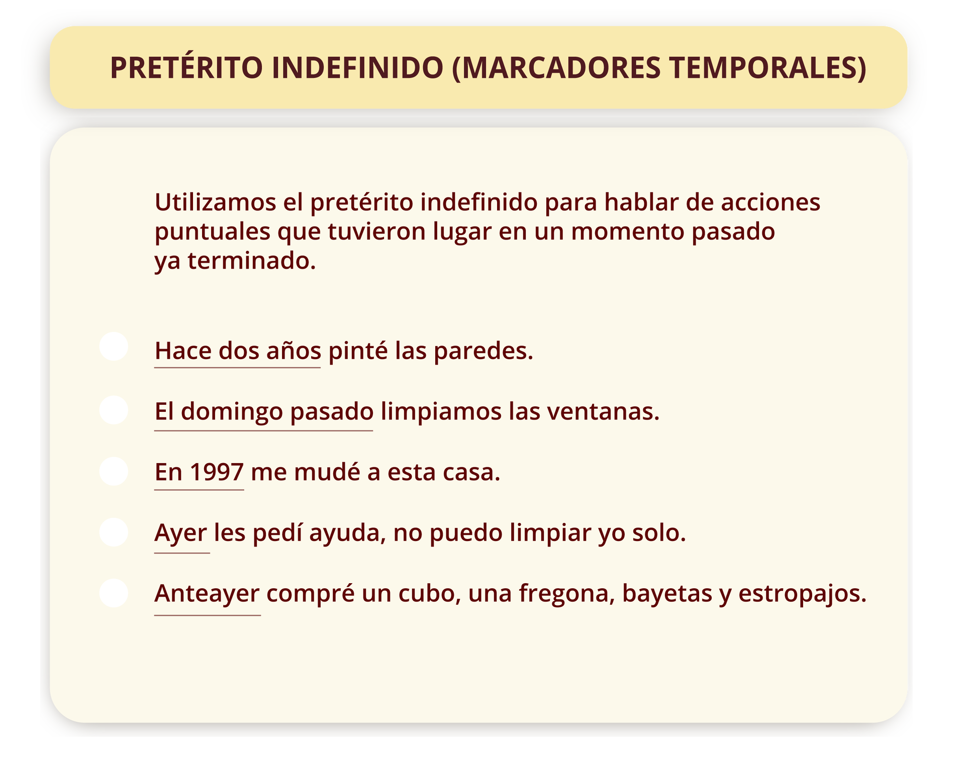 Grafika z zagadnieniami gramatycznymi. Tytuł grafiki PRETÉRITO INDEFINIDO (MARCADORES TEMPORALES). Poniżej znajuje się informacja Utilizamos el pretérito indefinido para hablar de acciones puntuales que tuvieron lugar en un momento pasado ya terminado.. Następnie pięć przykładowych zdań. Hace dos años pinté las paredes. El domingo pasado limpiamos las ventanas. En 1997 me mudé a esta casa. Ayer les pedí ayuda, no puedo limpiar yo solo. Anteayer compré un cubo, una fregona, bayetas y estropajos. Anoche quité el polvo de los muebles. 