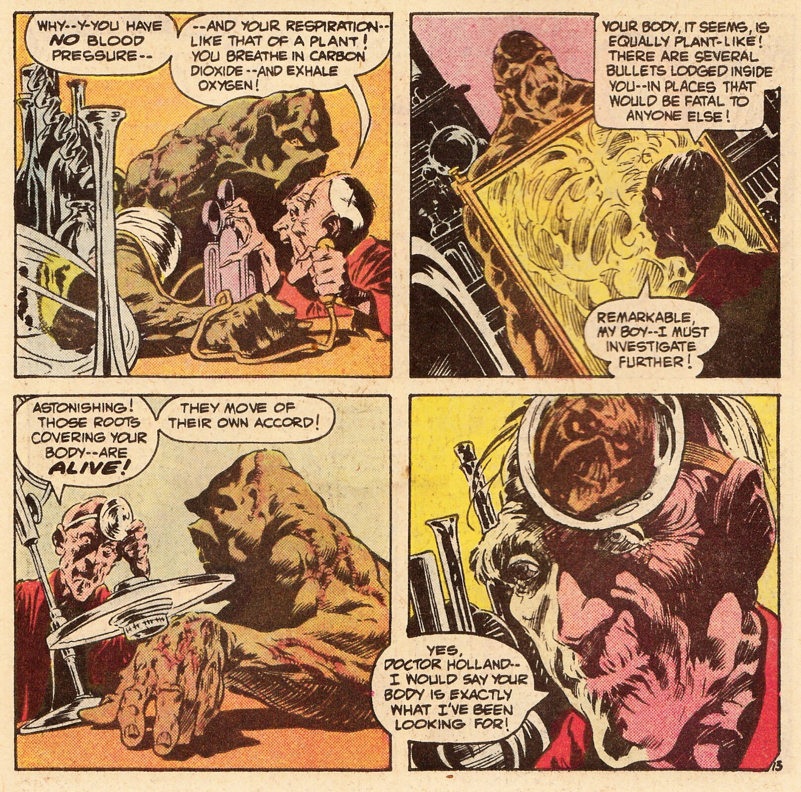 Komiks podzielony jest na cztery części. W lewym górnym rogu znajduje się mężczyzna oraz potwór. Mężczyzna bada potworowi tętno. Nad postaciami znajdują się dymki z wypowiedziami bohaterów. Mężczyzna mówi: Why you have no blood plessure—and your respiration like that of a plant! You breathe in carbon dioxide –and exhale oxygen! W prawym górnym rogu znajduje się mężczyzna który robi rentgen potworowi. Mężczyzna przygląda się klatce piersiowej potwora. Nad postaciami znajdują się dymki z wypowiedziami bohaterów. Mężczyzna mówi: Your body,it seams, is equally plant‑like! There are several bullets lodged inside you—in places that would be fatal to anyone else! W lewym dolnym rogu znajduje się mężczyzna badający rękę potworowi. Nad postaciami znajdują się dymki z wypowiedziami bohaterów. Mężczyzna mówi: Astonishing! Those roots covering your body –are alive! They are move of their own accord! W prawym dolnym rogu komiksu znajduje się twarz mężczyzny w zbliżeniu. Obok mężczyzny znajduje się dymek z tekstem, który zawiera wypowiedź: Yes, doctor Holland I would say your body is exactly what I’ve been looking for!