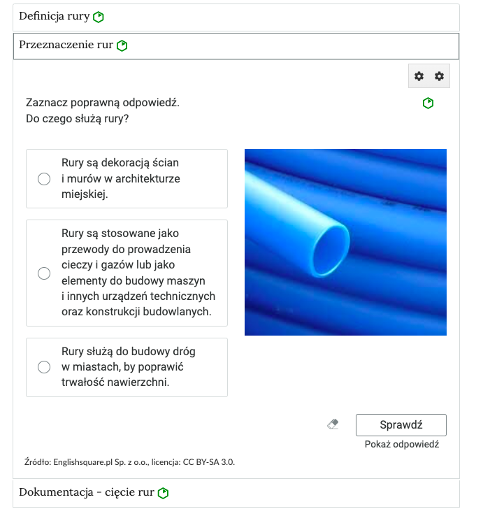 Zdjęcie przedstawia otwartą zakładkę z przykładowym zadaniem. Pod  nazwą zakładki znajduje się polecenie, pod którym widać treść zadania z odpowiedziami do wyboru. Po prawej stronie polecenia znajduje się zielony sześciokąt. Widoczne jest również zdjęcie kilku plastikowych rur ułożonych jedna na drugiej. Poniżej zadania, po prawej stronie panelu, widoczna jest ikona sprawdź, a pod nią napis pokaż odpowiedź. Natomiast, po jej lewej stronie można zauważyć symbol gumki, który, po podświetleniu, daje nam komunikat wyczyść wszystko.