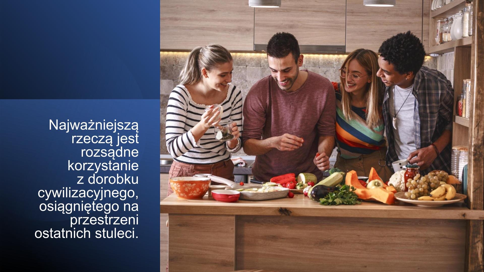 Slajd. Z lewej strony, na granatowym tle, biały napis: „Najważniejszą rzeczą jest rozsądne korzystanie z dorobku cywilizacyjnego, osiągniętego na przestrzeni ostatnich stuleci”. Z prawej strony zdjęcie przedstawiające czwórkę młodych osób, którzy pochylają się nad stołem kuchennym. Wszyscy się śmieją, a na stole znajdują się warzywa i owoce. W tle szafki kuchenne.